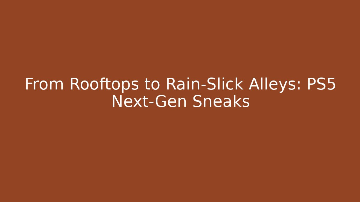 From Rooftops to Rain-Slick Alleys: PS5 Next-Gen Sneaks