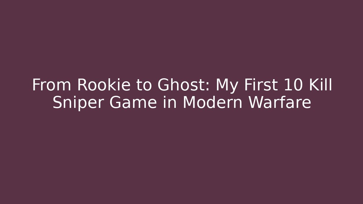 From Rookie to Ghost: My First 10 Kill Sniper Game in Modern Warfare