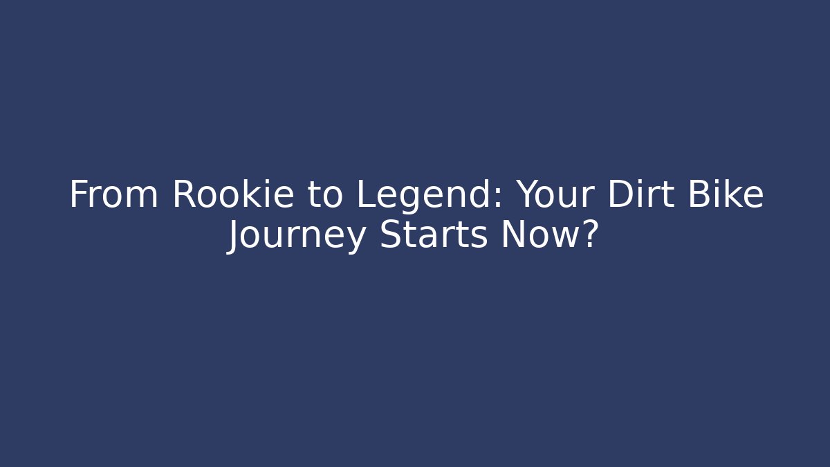 From Rookie to Legend: Your Dirt Bike Journey Starts Now?