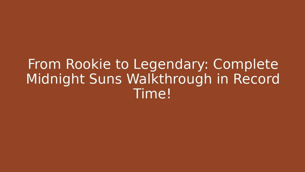 From Rookie to Legendary: Complete Midnight Suns Walkthrough in Record Time!