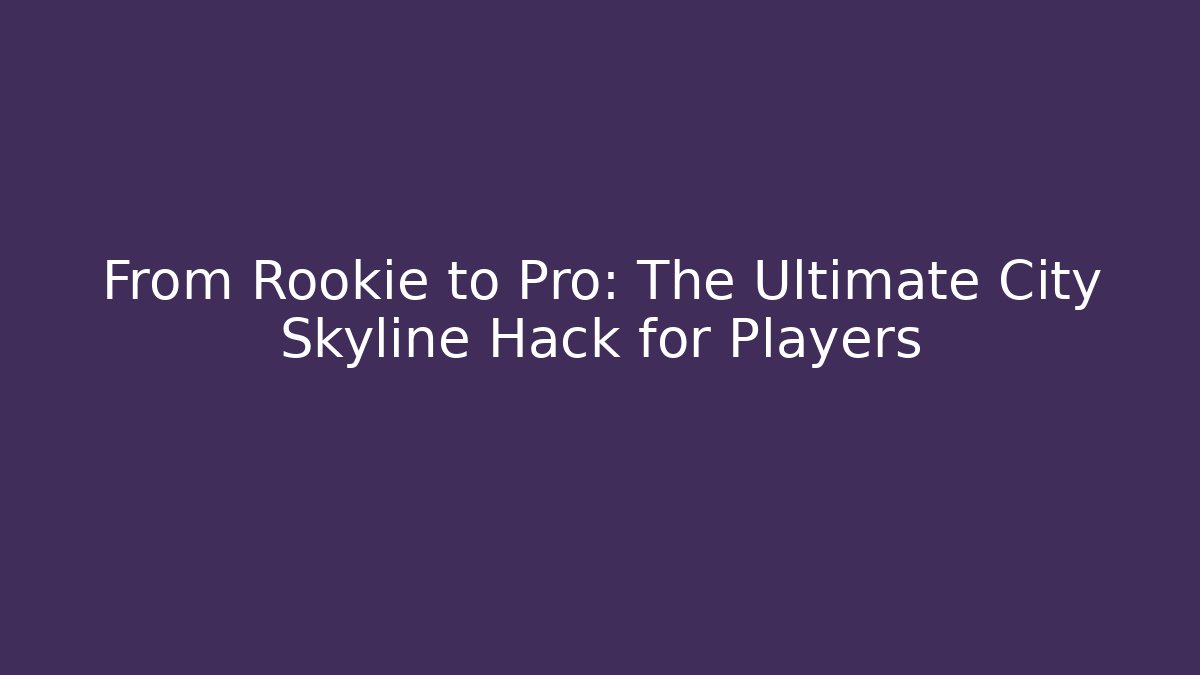 From Rookie to Pro: The Ultimate City Skyline Hack for Players
