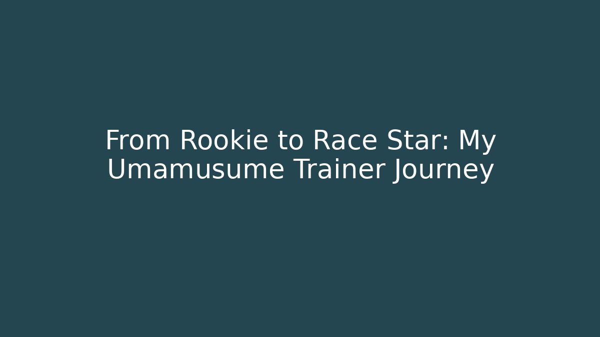 From Rookie to Race Star: My Umamusume Trainer Journey