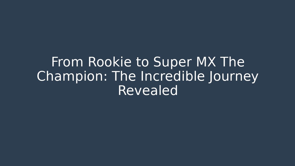 From Rookie to Super MX The Champion: The Incredible Journey Revealed