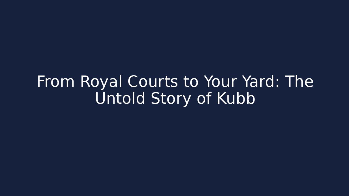 From Royal Courts to Your Yard: The Untold Story of Kubb
