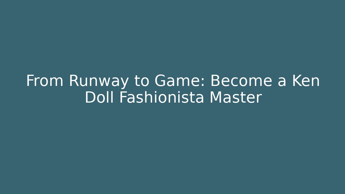 From Runway to Game: Become a Ken Doll Fashionista Master - Método de Aprovação