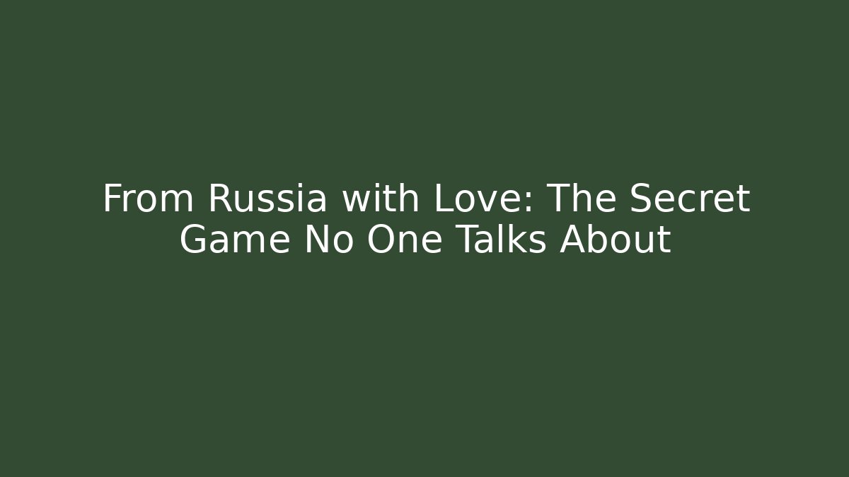 From Russia with Love: The Secret Game No One Talks About