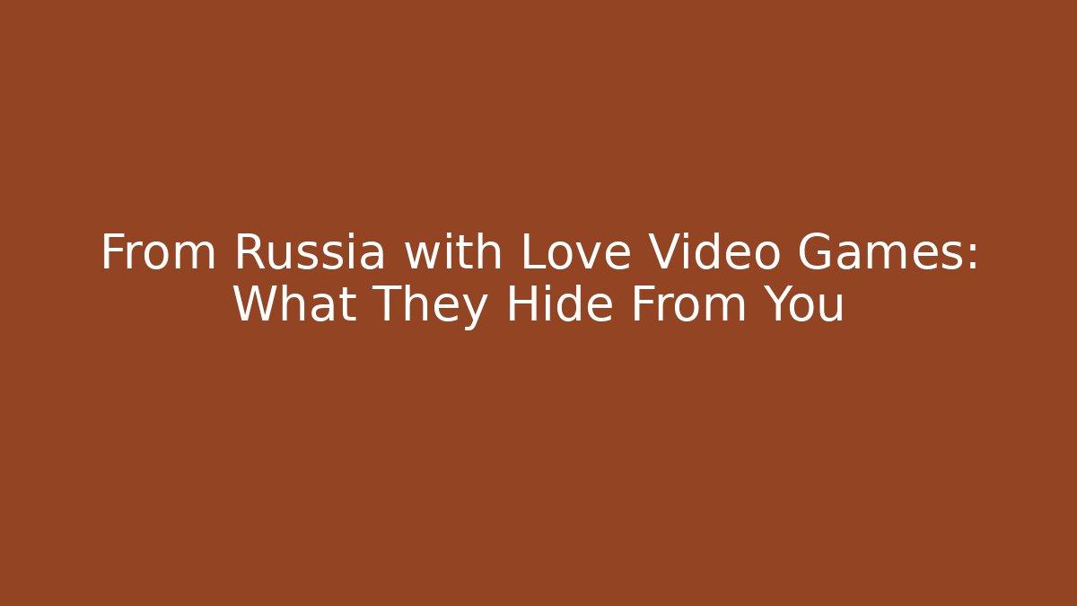 From Russia with Love Video Games: What They Hide From You
