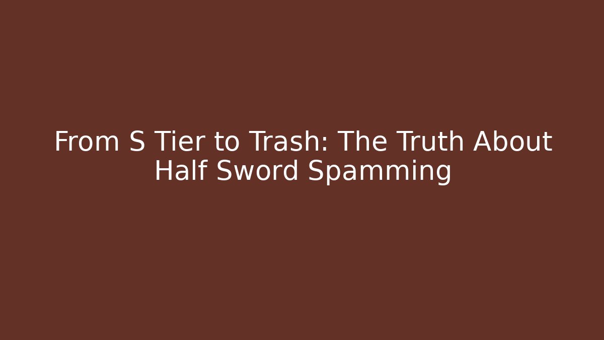 From S Tier to Trash: The Truth About Half Sword Spamming