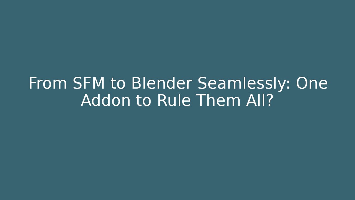From SFM to Blender Seamlessly: One Addon to Rule Them All?