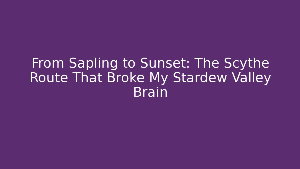 From Sapling to Sunset: The Scythe Route That Broke My Stardew Valley Brain