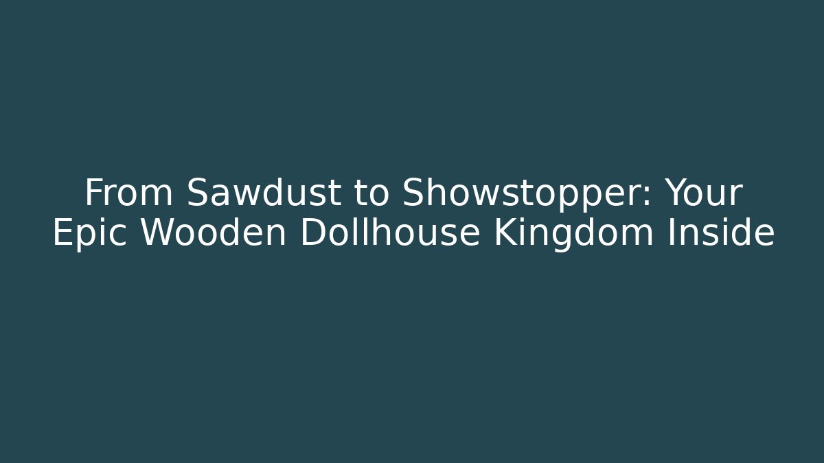 From Sawdust to Showstopper: Your Epic Wooden Dollhouse Kingdom Inside