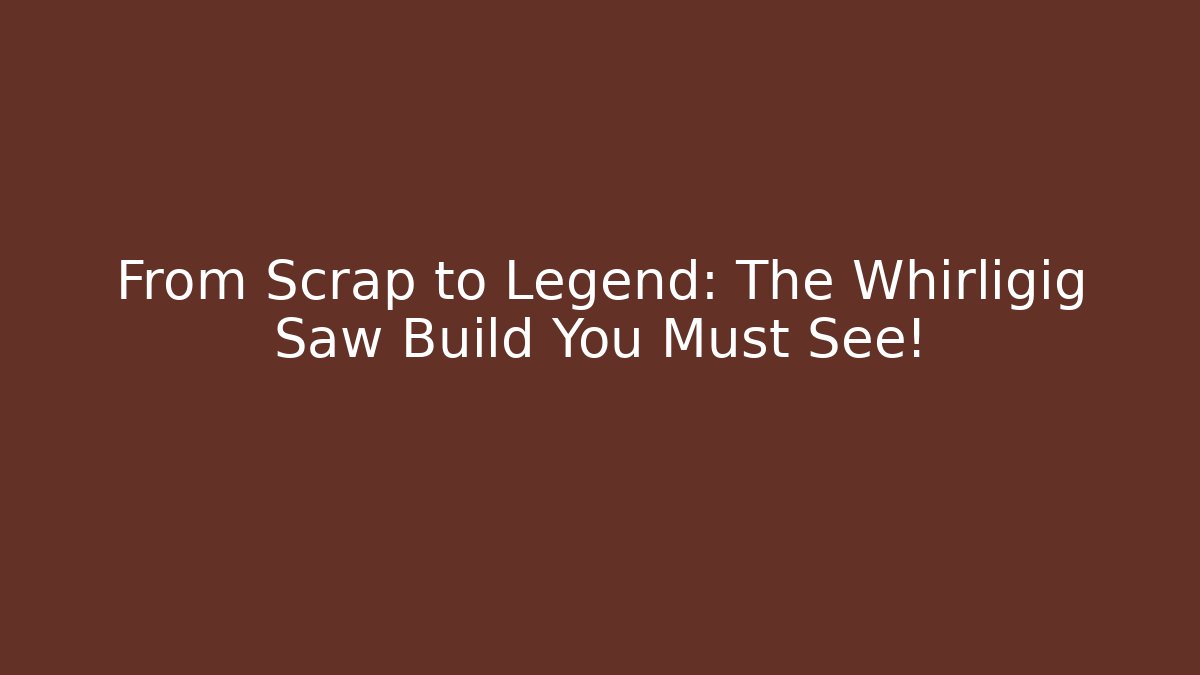 From Scrap to Legend: The Whirligig Saw Build You Must See!