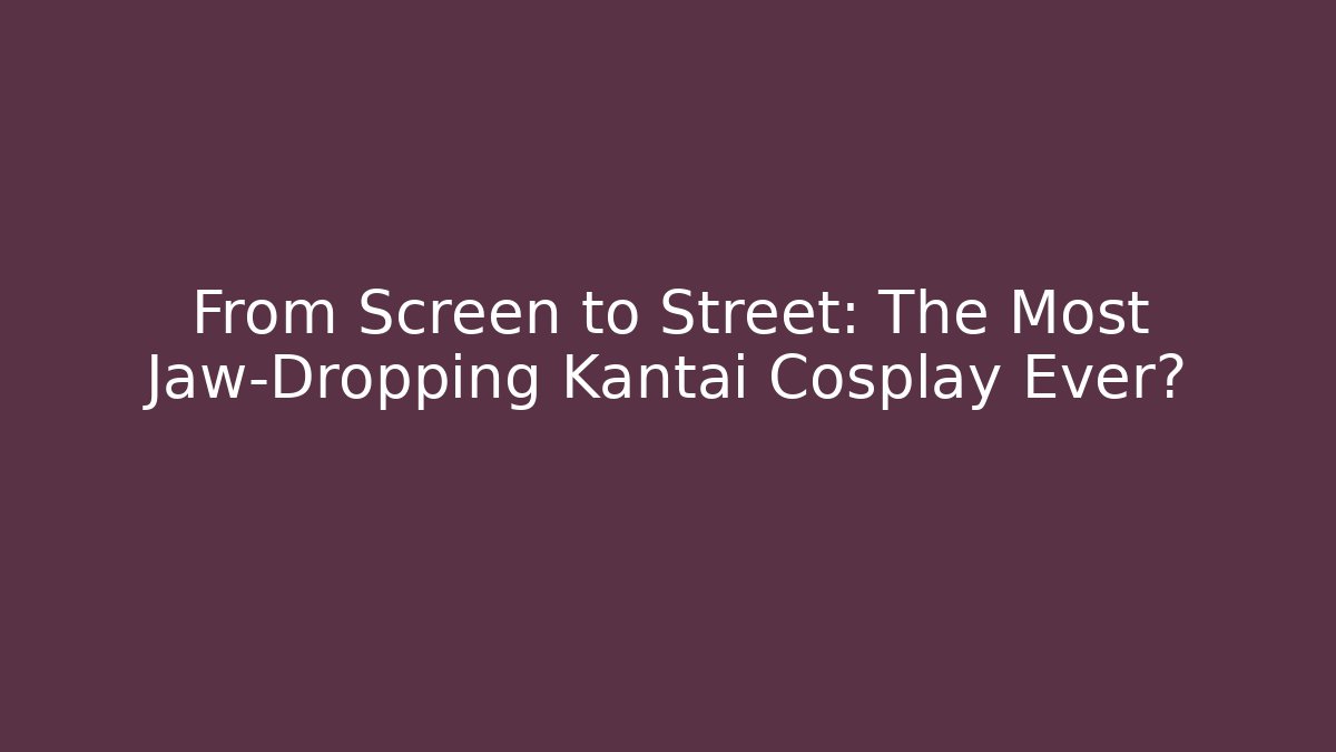 From Screen to Street: The Most Jaw-Dropping Kantai Cosplay Ever?