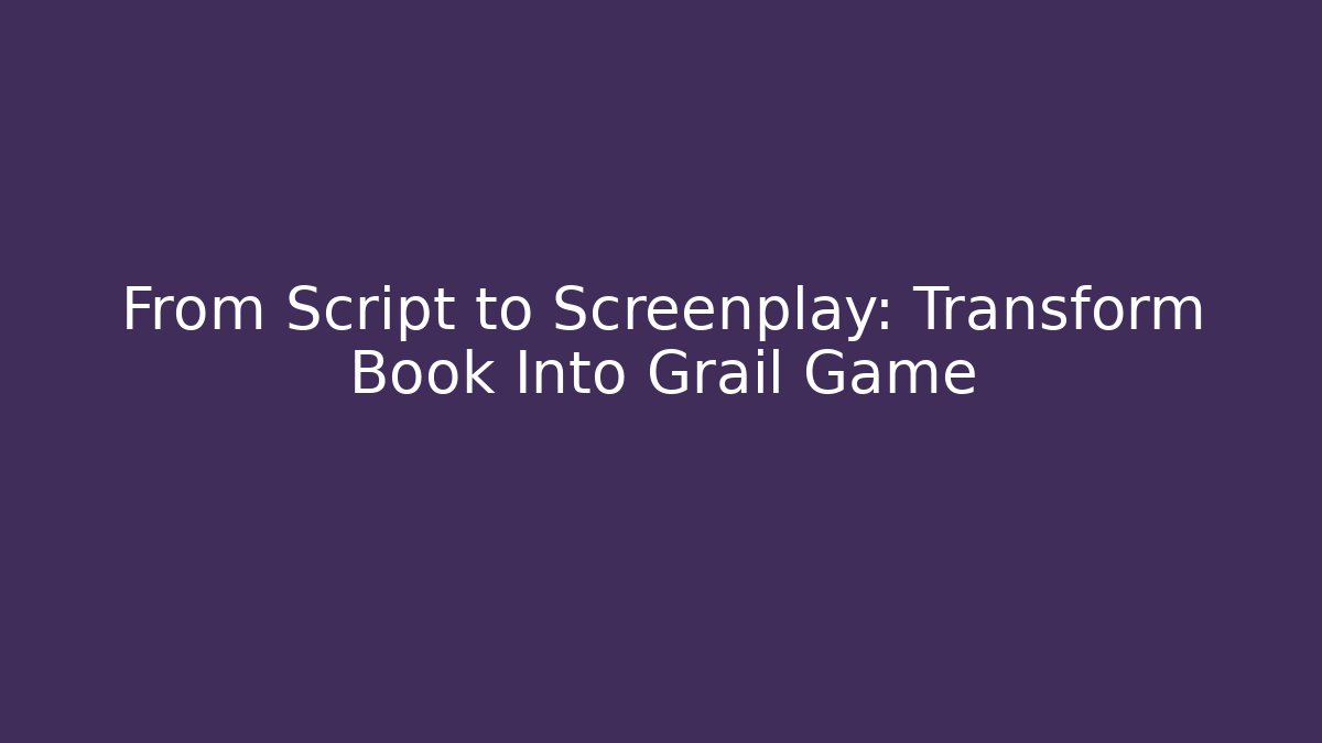 From Script to Screenplay: Transform Book Into Grail Game