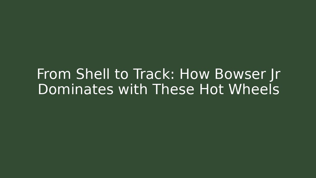 From Shell to Track: How Bowser Jr Dominates with These Hot Wheels