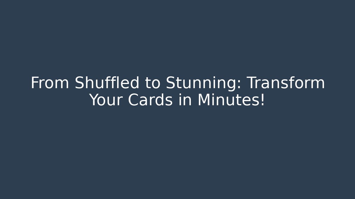 From Shuffled to Stunning: Transform Your Cards in Minutes!