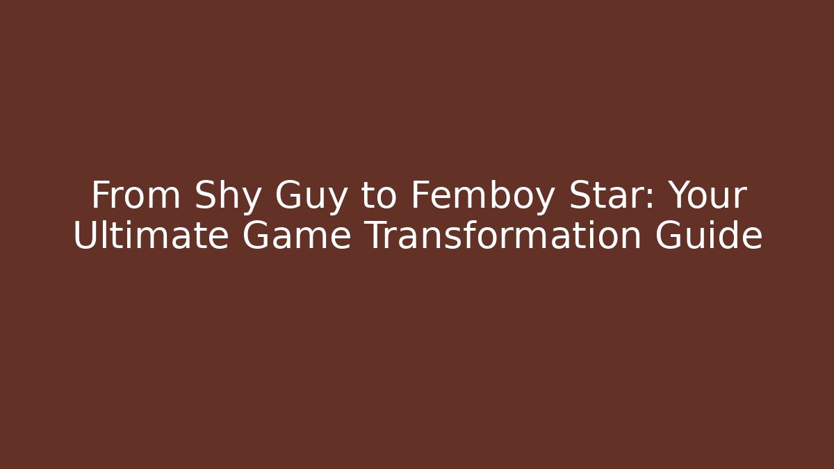 From Shy Guy to Femboy Star: Your Ultimate Game Transformation Guide