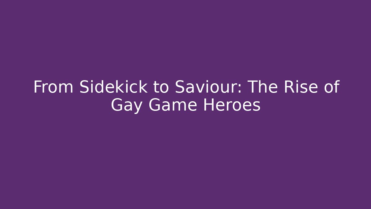 From Sidekick to Saviour: The Rise of Gay Game Heroes