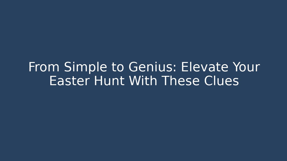 From Simple to Genius: Elevate Your Easter Hunt With These Clues