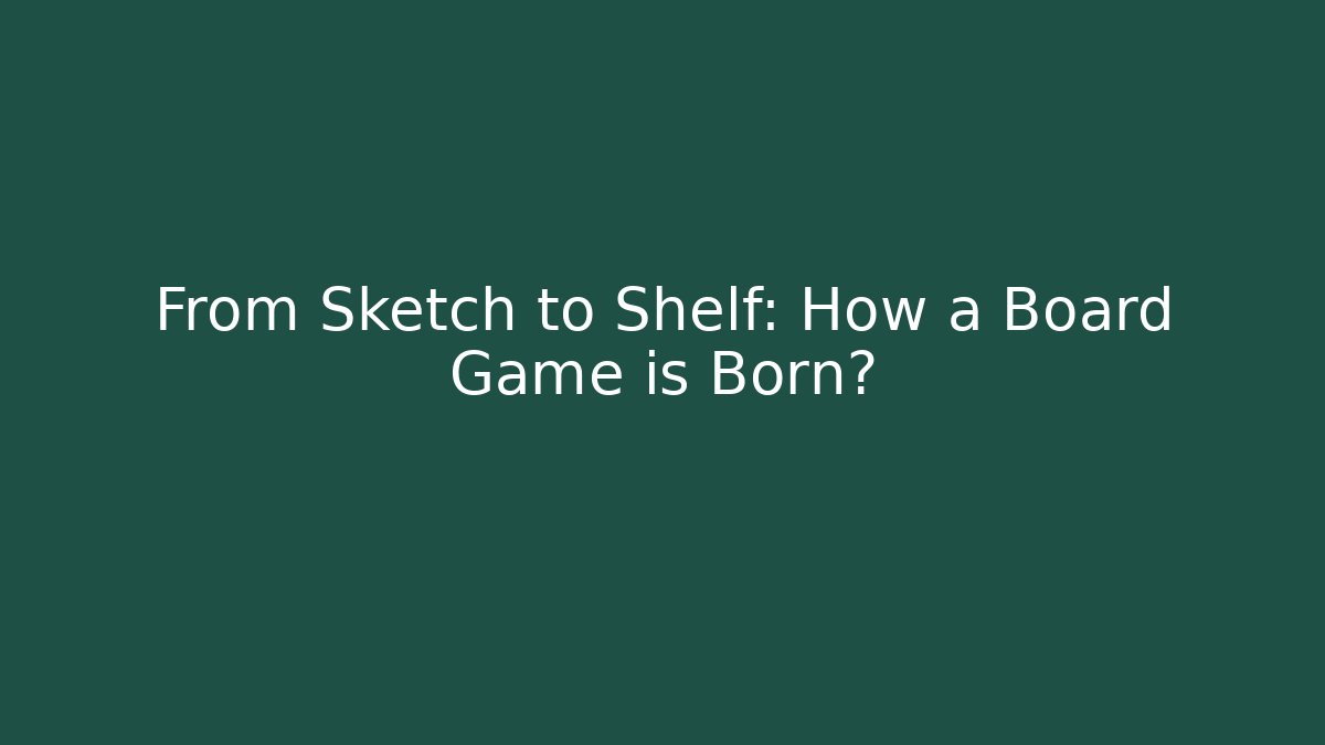 From Sketch to Shelf: How a Board Game is Born?