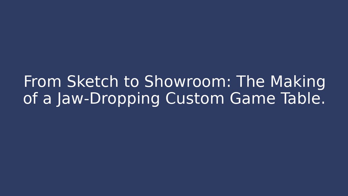 From Sketch to Showroom: The Making of a Jaw-Dropping Custom Game Table.