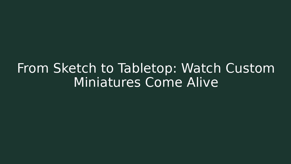 From Sketch to Tabletop: Watch Custom Miniatures Come Alive