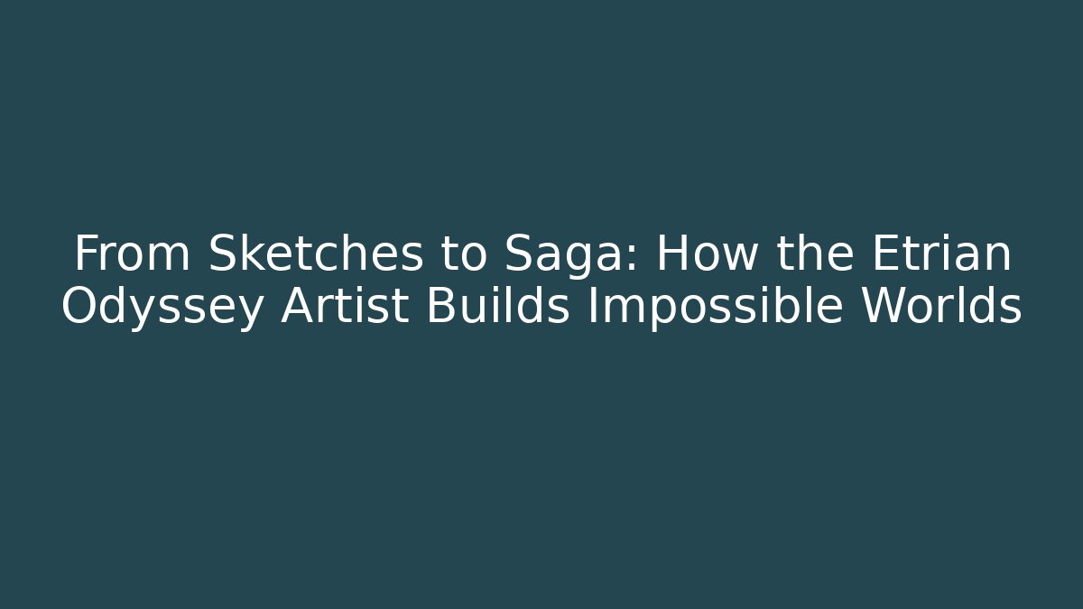 From Sketches to Saga: How the Etrian Odyssey Artist Builds Impossible Worlds