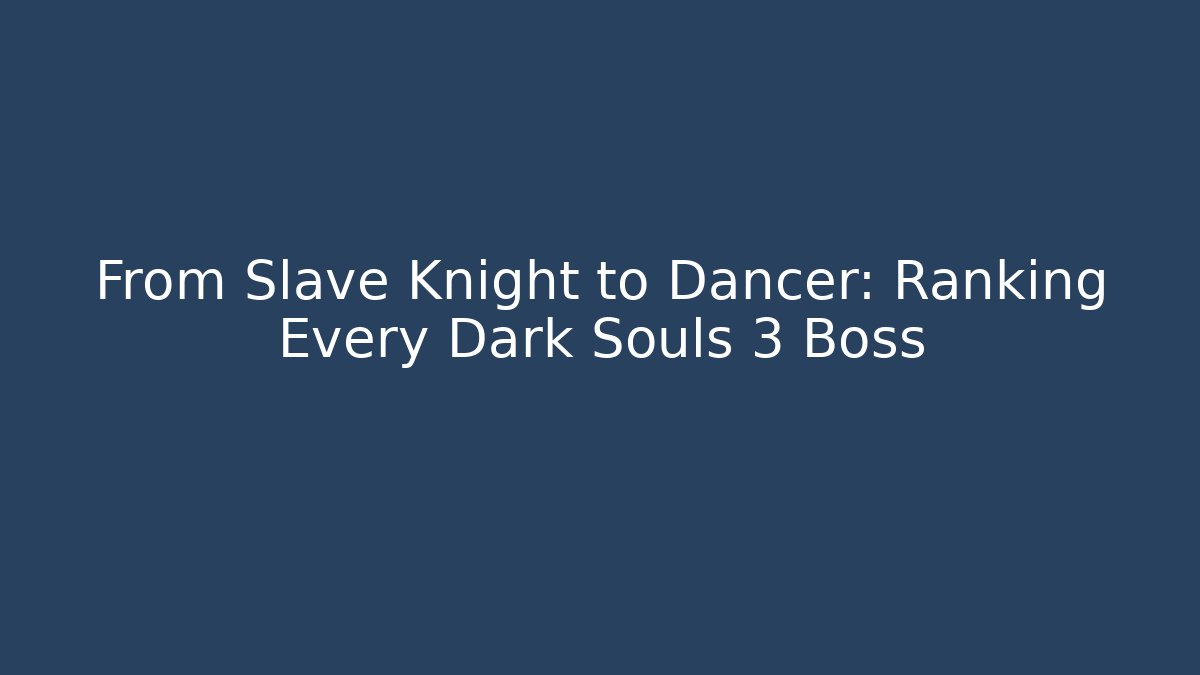 From Slave Knight to Dancer: Ranking Every Dark Souls 3 Boss