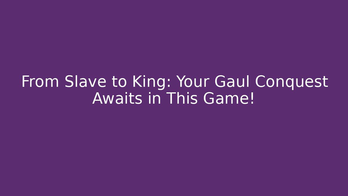 From Slave to King: Your Gaul Conquest Awaits in This Game!