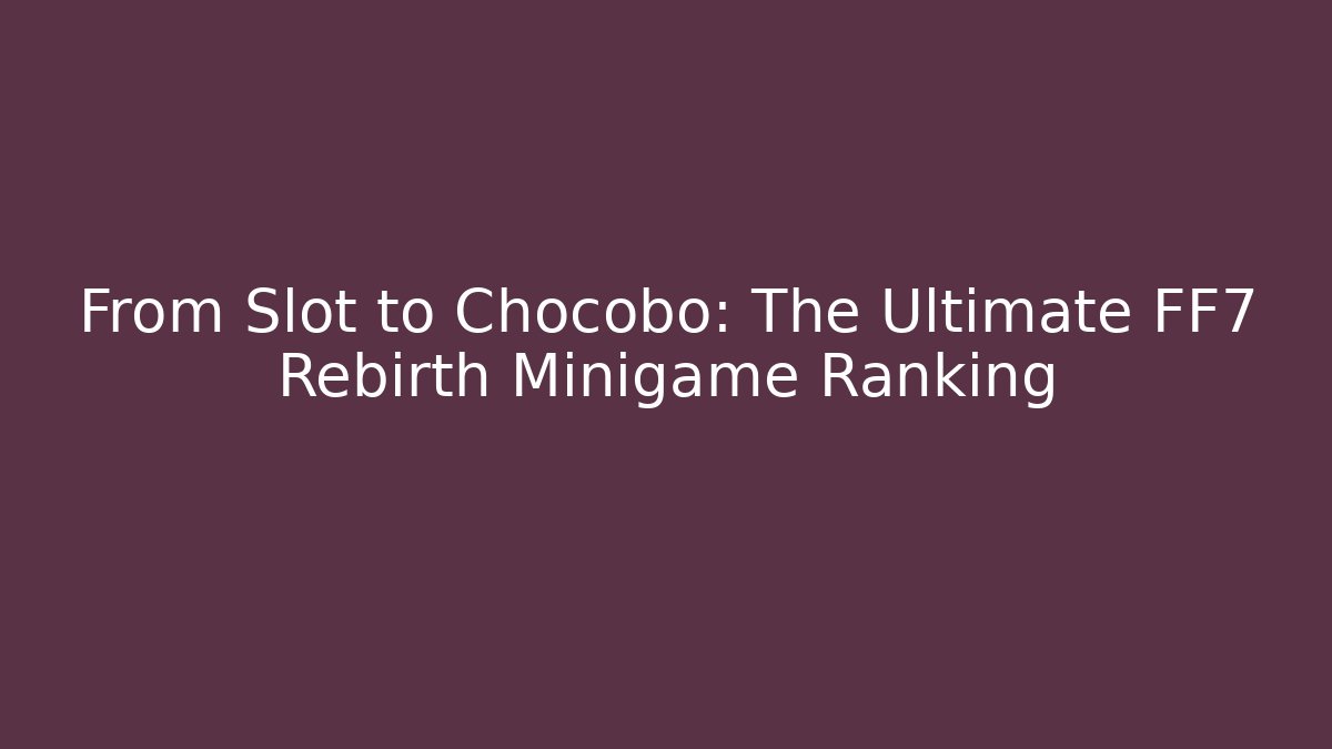 From Slot to Chocobo: The Ultimate FF7 Rebirth Minigame Ranking