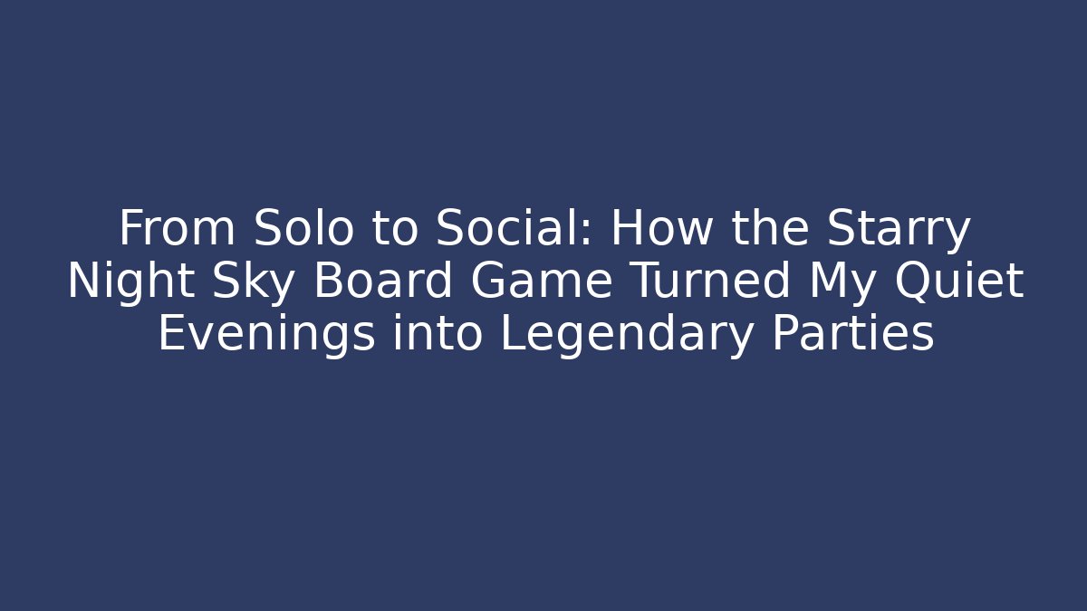 From Solo to Social: How the Starry Night Sky Board Game Turned My Quiet Evenings into Legendary Parties