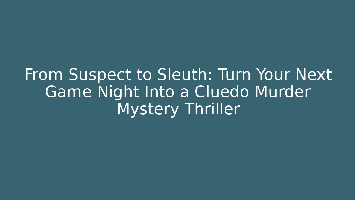From Suspect to Sleuth: Turn Your Next Game Night Into a Cluedo Murder Mystery Thriller