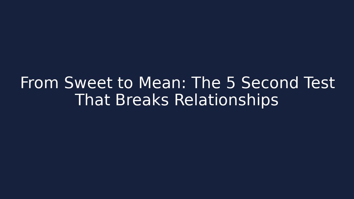 From Sweet to Mean: The 5 Second Test That Breaks Relationships
