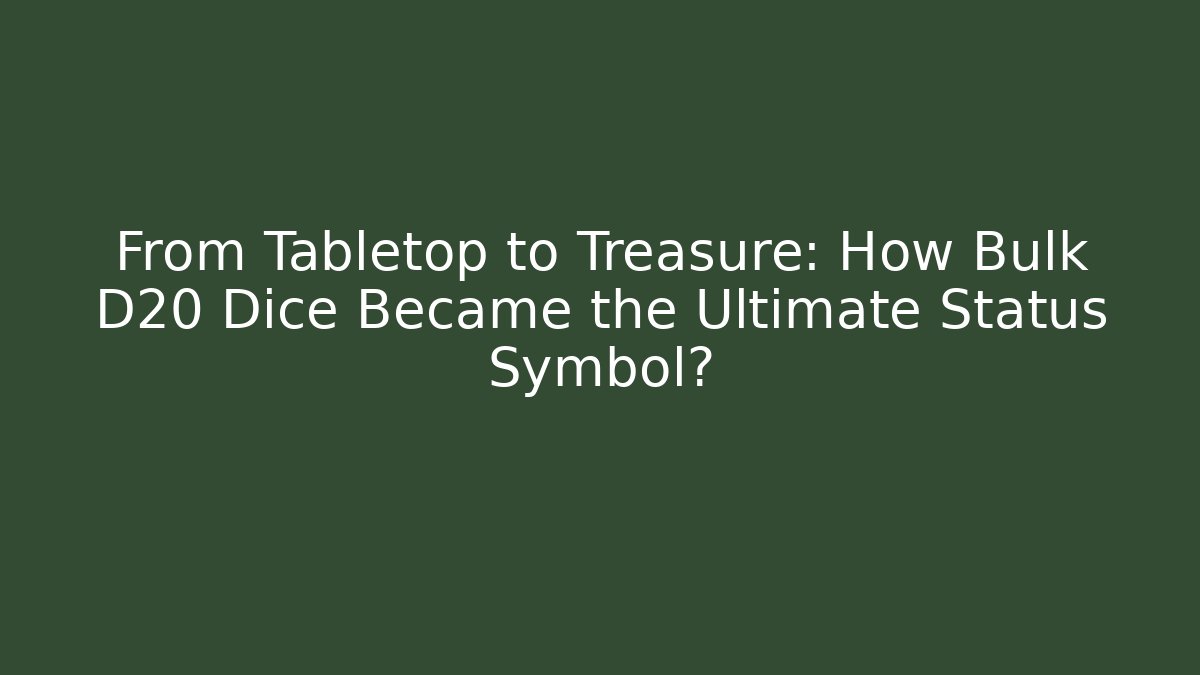From Tabletop to Treasure: How Bulk D20 Dice Became the Ultimate Status Symbol?