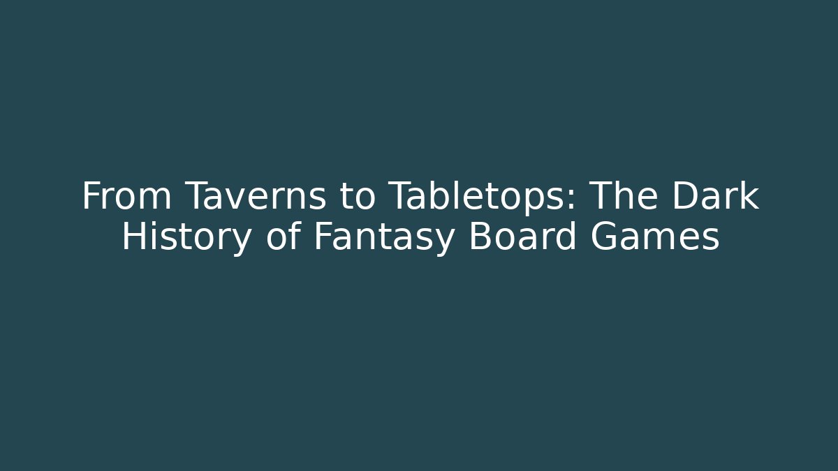 From Taverns to Tabletops: The Dark History of Fantasy Board Games