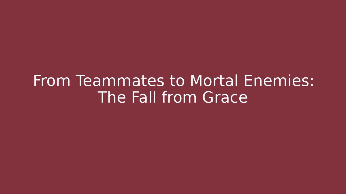 From Teammates to Mortal Enemies: The Fall from Grace