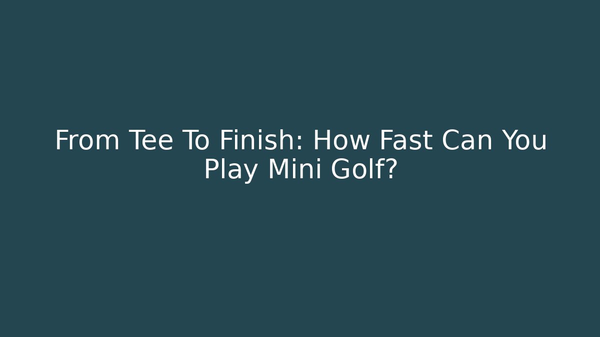 From Tee To Finish: How Fast Can You Play Mini Golf? - Método de Aprovação