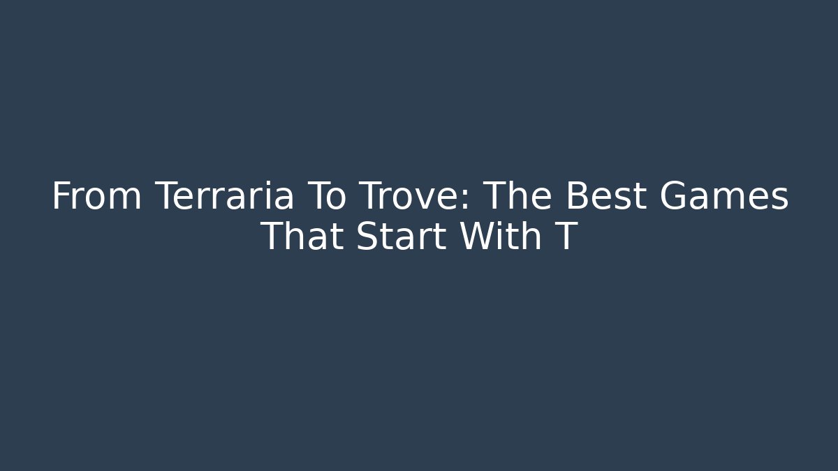 From Terraria To Trove: The Best Games That Start With T