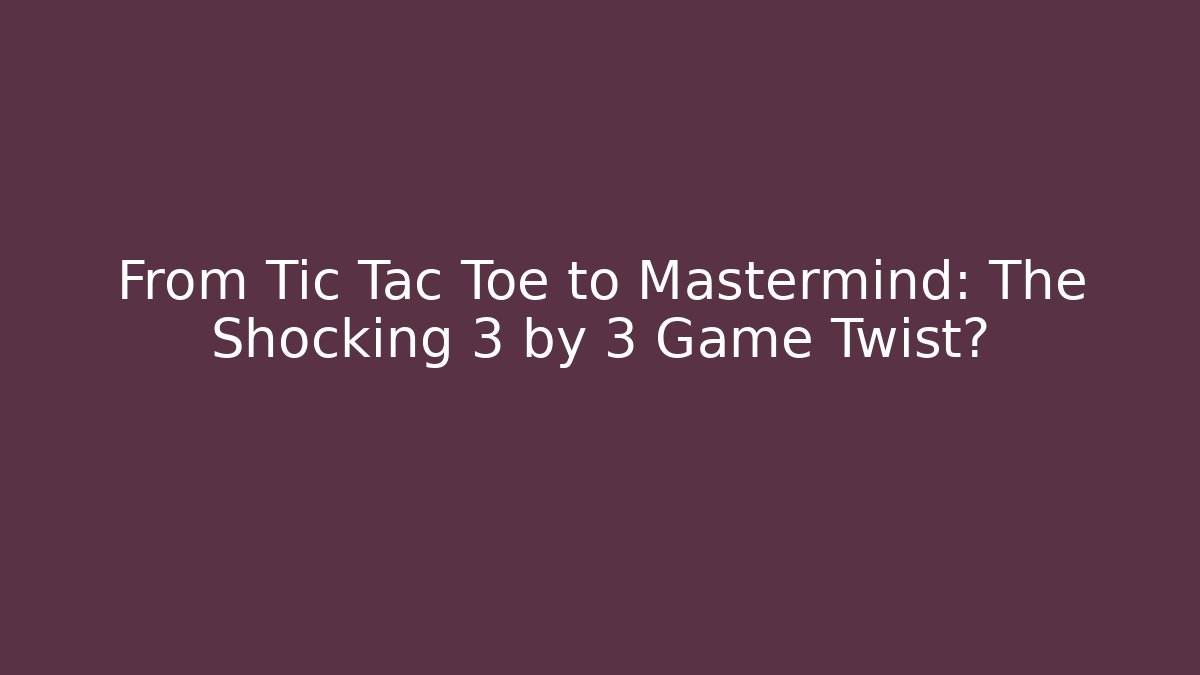 From Tic Tac Toe to Mastermind: The Shocking 3 by 3 Game Twist?