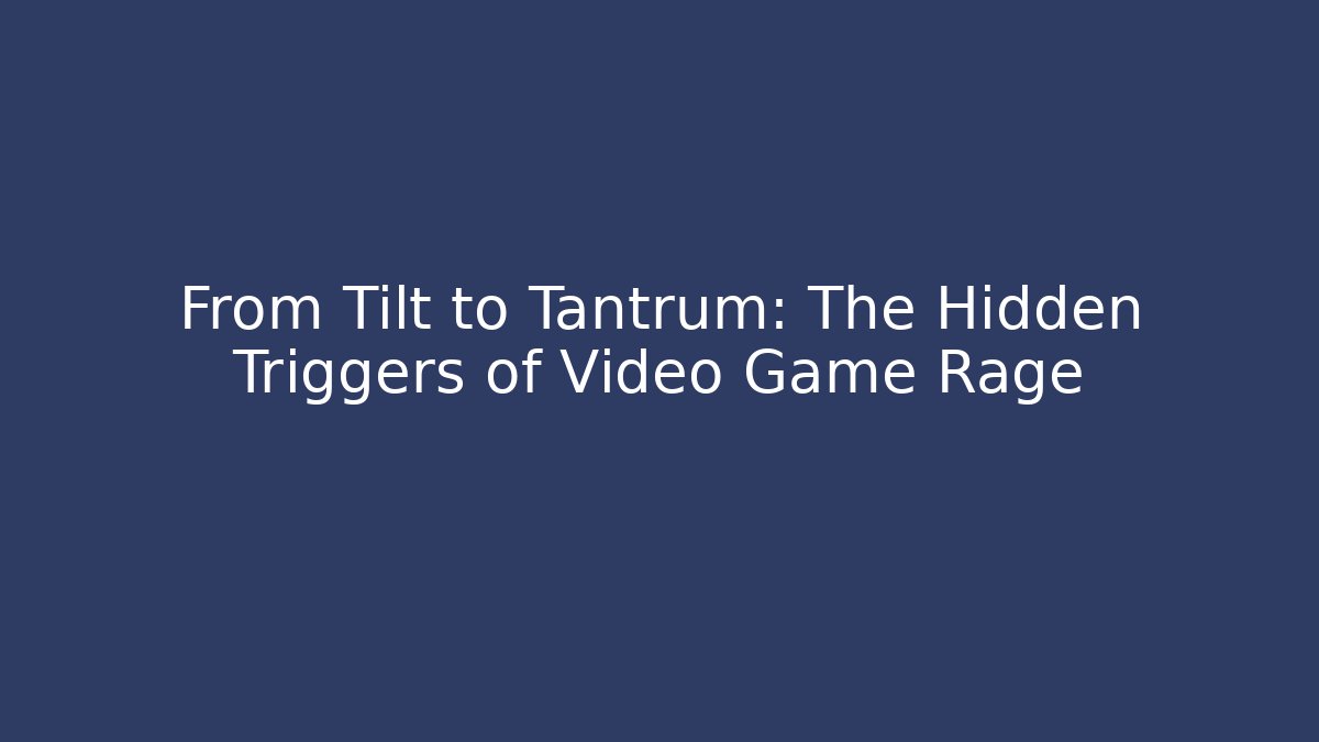 From Tilt to Tantrum: The Hidden Triggers of Video Game Rage