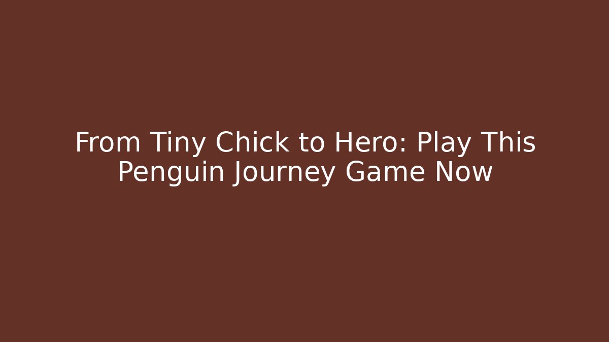 From Tiny Chick to Hero: Play This Penguin Journey Game Now