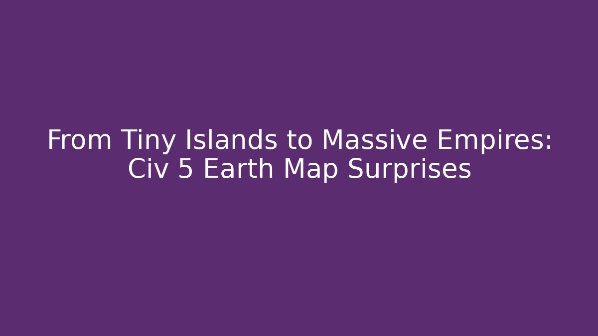 From Tiny Islands to Massive Empires: Civ 5 Earth Map Surprises - Método de Aprovação