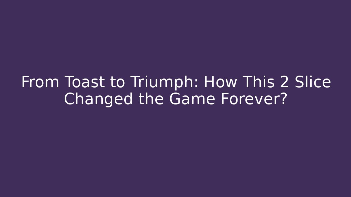 From Toast to Triumph: How This 2 Slice Changed the Game Forever?