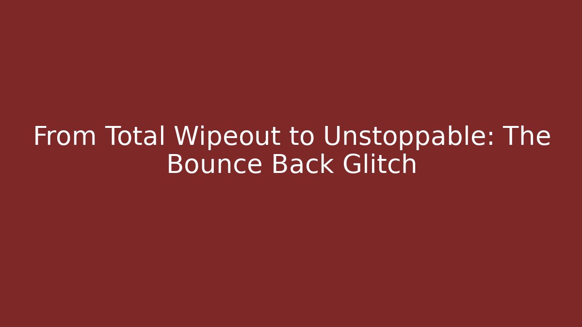 From Total Wipeout to Unstoppable: The Bounce Back Glitch