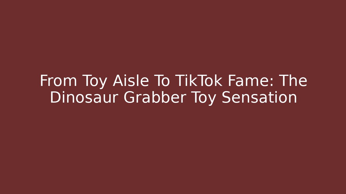 From Toy Aisle To TikTok Fame: The Dinosaur Grabber Toy Sensation