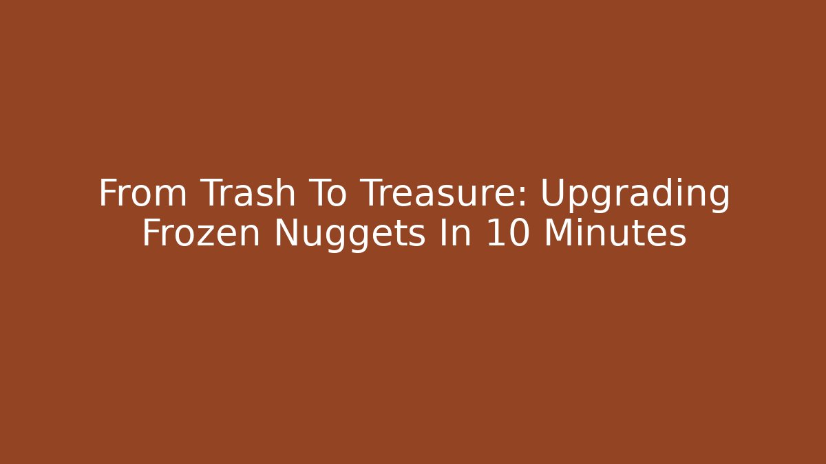 From Trash To Treasure: Upgrading Frozen Nuggets In 10 Minutes