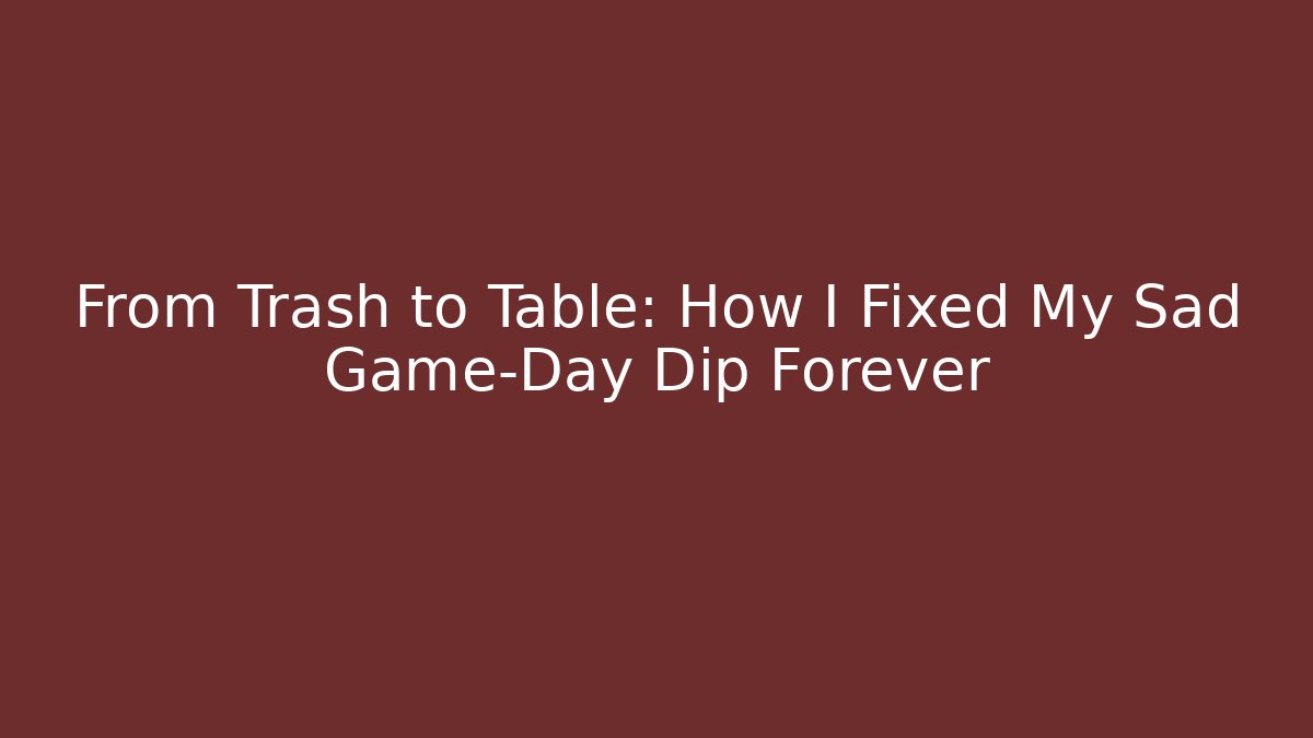 From Trash to Table: How I Fixed My Sad Game-Day Dip Forever
