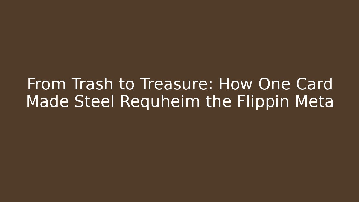 From Trash to Treasure: How One Card Made Steel Requheim the Flippin Meta