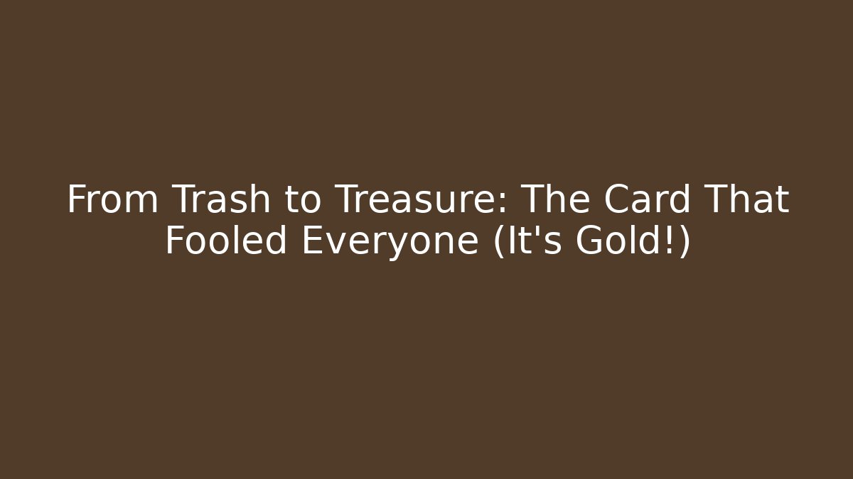 From Trash to Treasure: The Card That Fooled Everyone (It's Gold!)