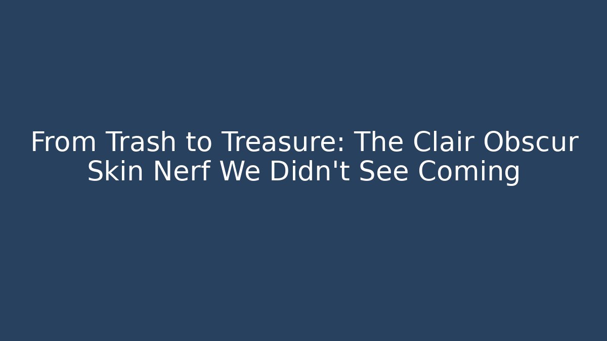From Trash to Treasure: The Clair Obscur Skin Nerf We Didn't See Coming